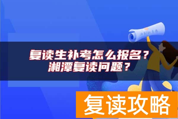 复读生补考怎么报名？湘潭复读问题？