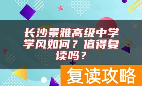 长沙景雅高级中学学风如何？值得复读吗？