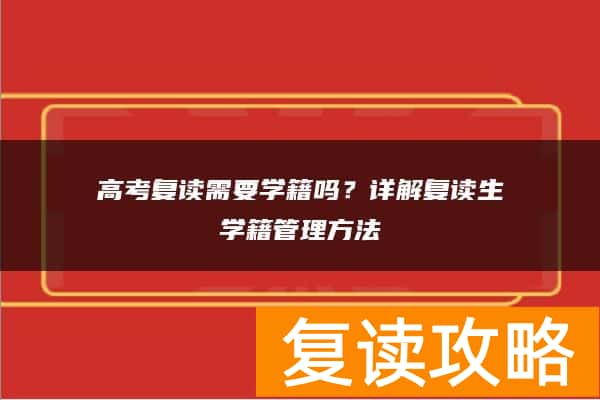 高考复读需要学籍吗？详解复读生学籍管理方法