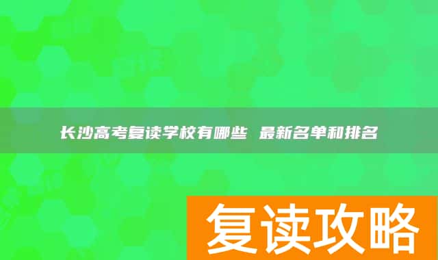 长沙高考复读学校有哪些 最新名单和排名