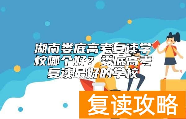 湖南娄底高考复读学校哪个好？娄底高考复读最好的学校