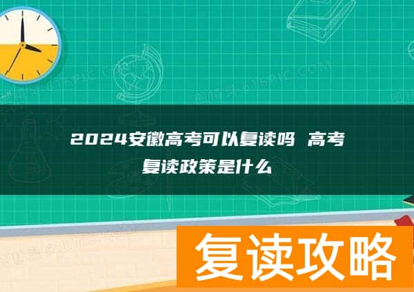 2024安徽高考可以复读吗 高考复读政策是什么
