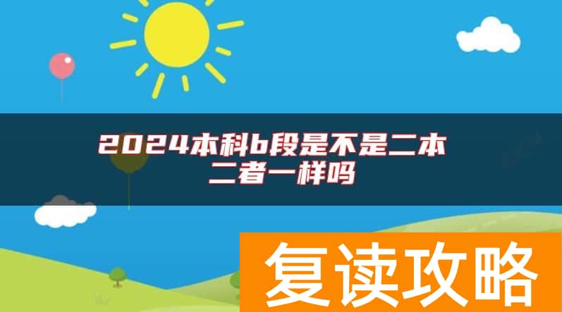 2024本科b段是不是二本 二者一样吗