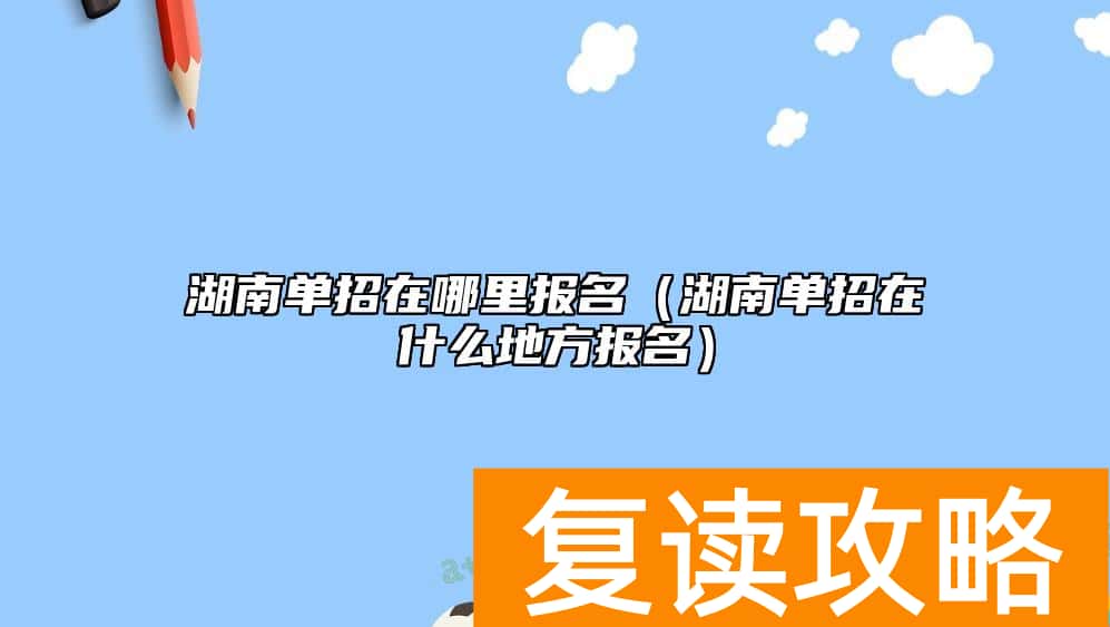 湖南单招在哪里报名（湖南单招在什么地方报名）