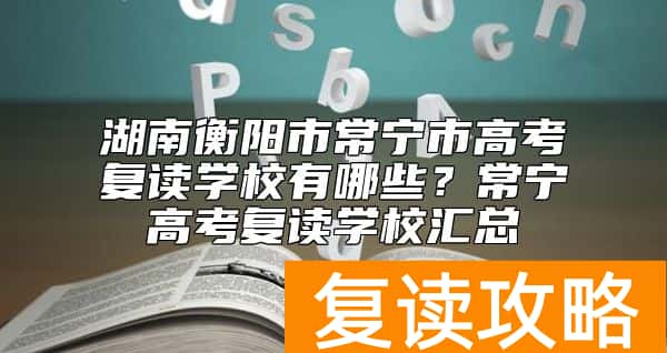 湖南衡阳市常宁市高考复读学校有哪些？常宁高考复读学校汇总