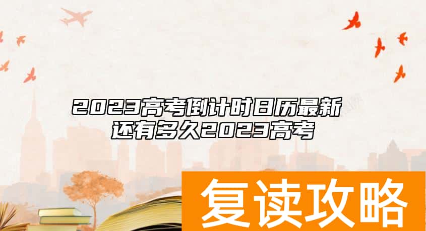 2023高考倒计时日历最新 还有多久2023高考