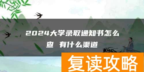 2024大学录取通知书怎么查 有什么渠道