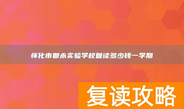 怀化市郡永实验学校复读多少钱一学期