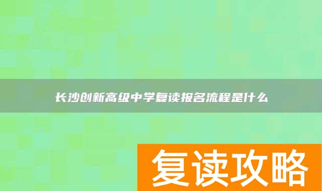 长沙创新高级中学复读报名流程是什么