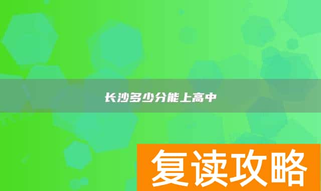 长沙多少分能上高中