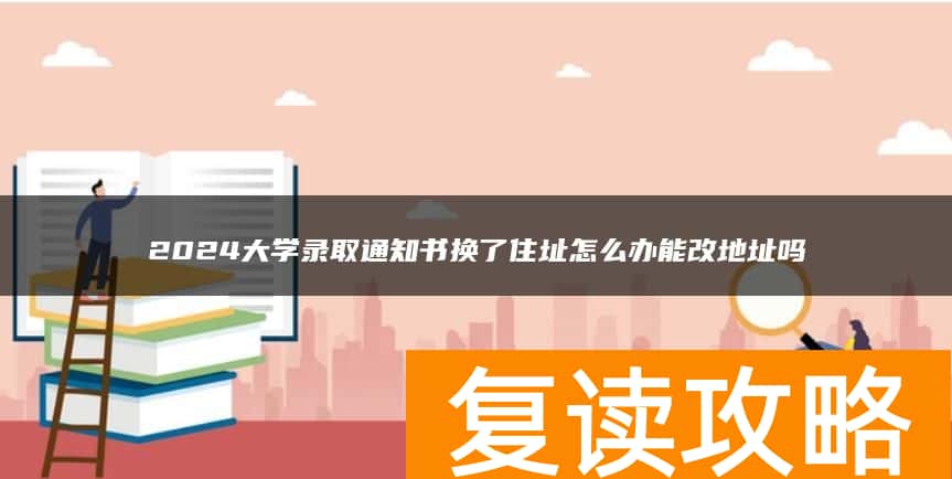 2024大学录取通知书换了住址怎么办能改地址吗