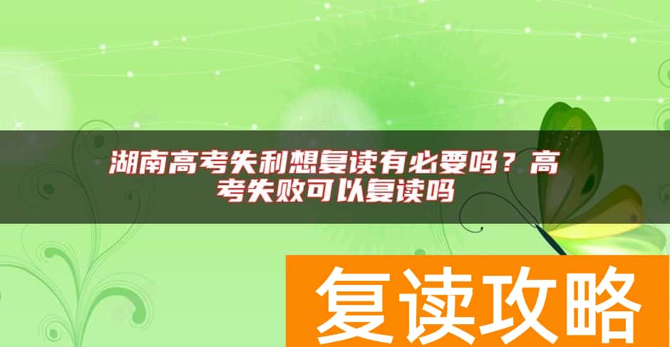 湖南高考失利想复读有必要吗?高考失败可以复读吗