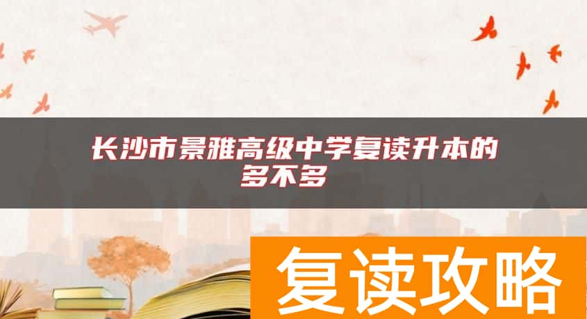 长沙市景雅高级中学复读升本的多不多