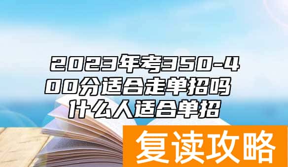2023年考350-400分适合走单招吗 什么人适合单招