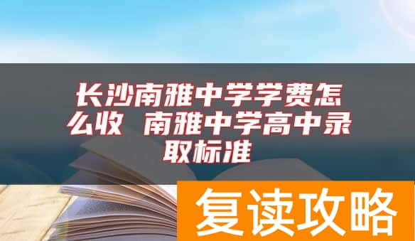 长沙南雅中学学费怎么收 南雅中学高中录取标准