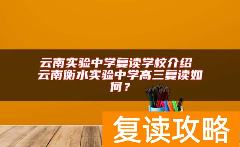 云南实验中学复读学校介绍 云南衡水实验中学高三复读如何？