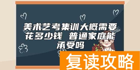 美术艺考集训大概需要花多少钱 普通家庭能承受吗