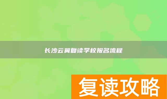 长沙云翼复读学校报名流程