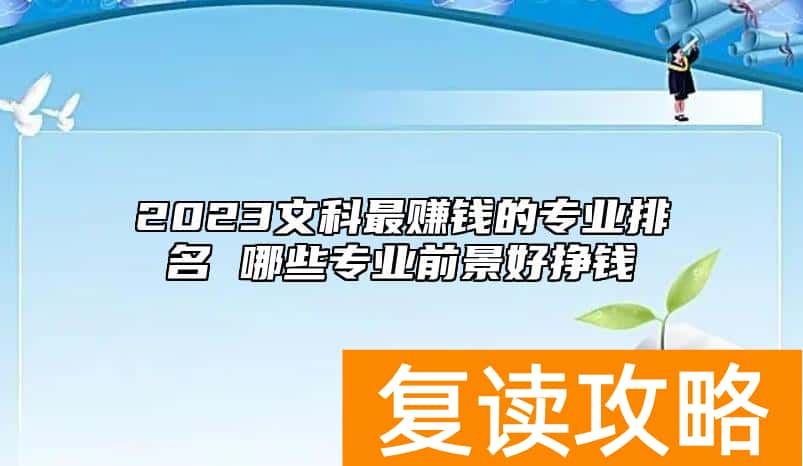 2023文科最赚钱的专业排名 哪些专业前景好挣钱