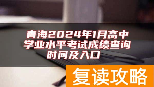 青海2024年1月高中学业水平考试成绩查询时间及入口