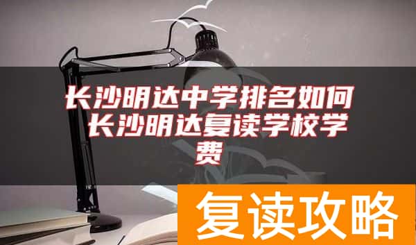长沙明达中学排名如何 长沙明达复读学校学费
