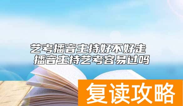 艺考播音主持好不好走 播音主持艺考容易过吗