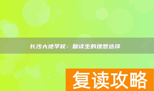 长沙大地学校:复读生的理想选择