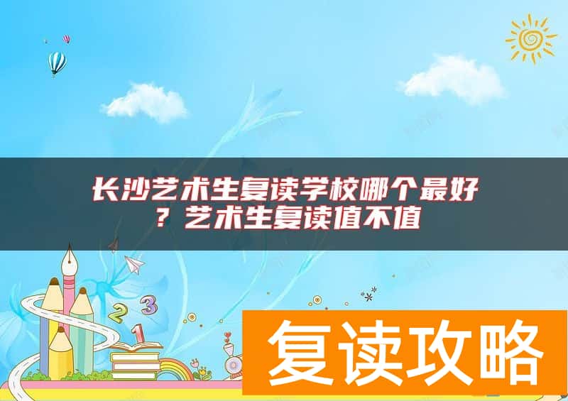 长沙艺术生复读学校哪个最好？艺术生复读值不值