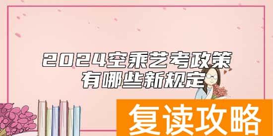 2024空乘艺考政策 有哪些新规定