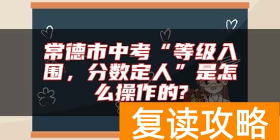 常德市中考“等级入围，分数定人”是怎么操作的?