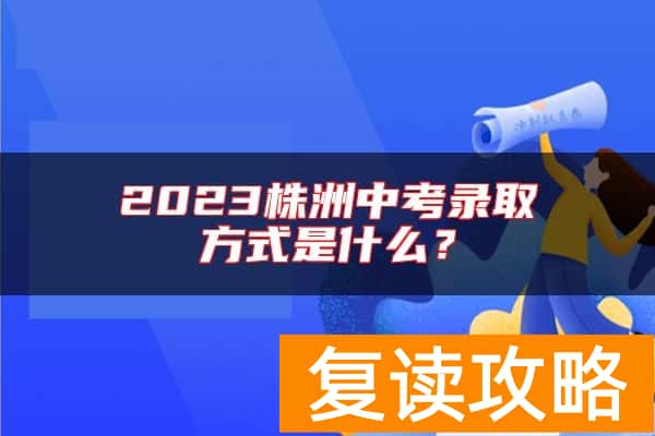 2023株洲中考录取方式是什么？