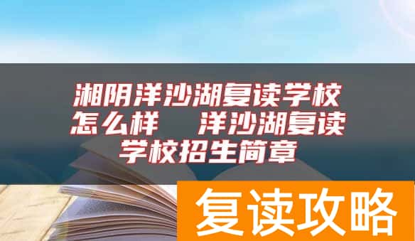 湘阴洋沙湖复读学校怎么样  洋沙湖复读学校招生简章