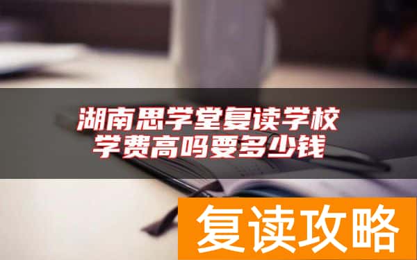 湖南思学堂复读学校学费高吗要多少钱