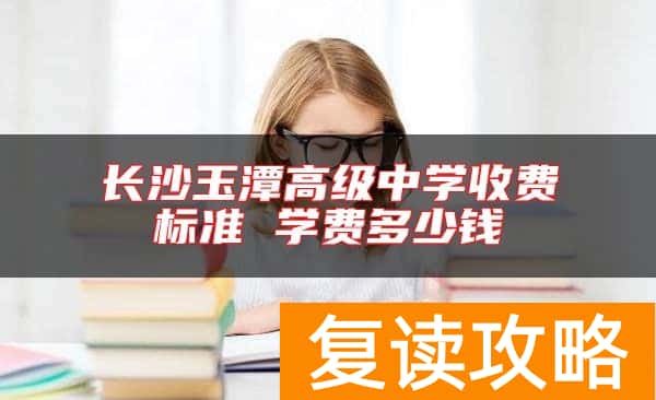 长沙玉潭高级中学收费标准 学费多少钱