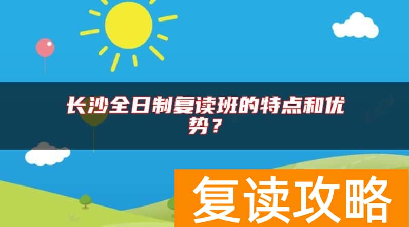 长沙全日制复读班的特点和优势？