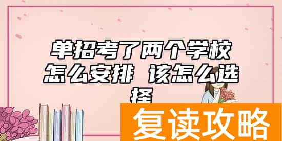 单招考了两个学校怎么安排 该怎么选择