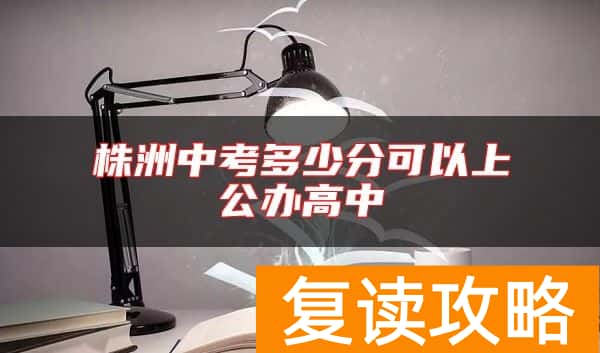 株洲中考多少分可以上公办高中