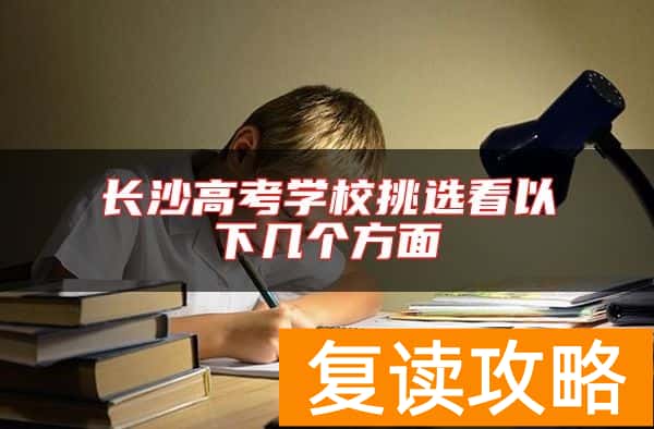长沙高考学校挑选看以下几个方面