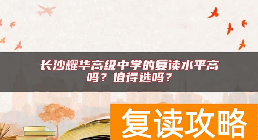 长沙耀华高级中学的复读水平高吗？值得选吗？
