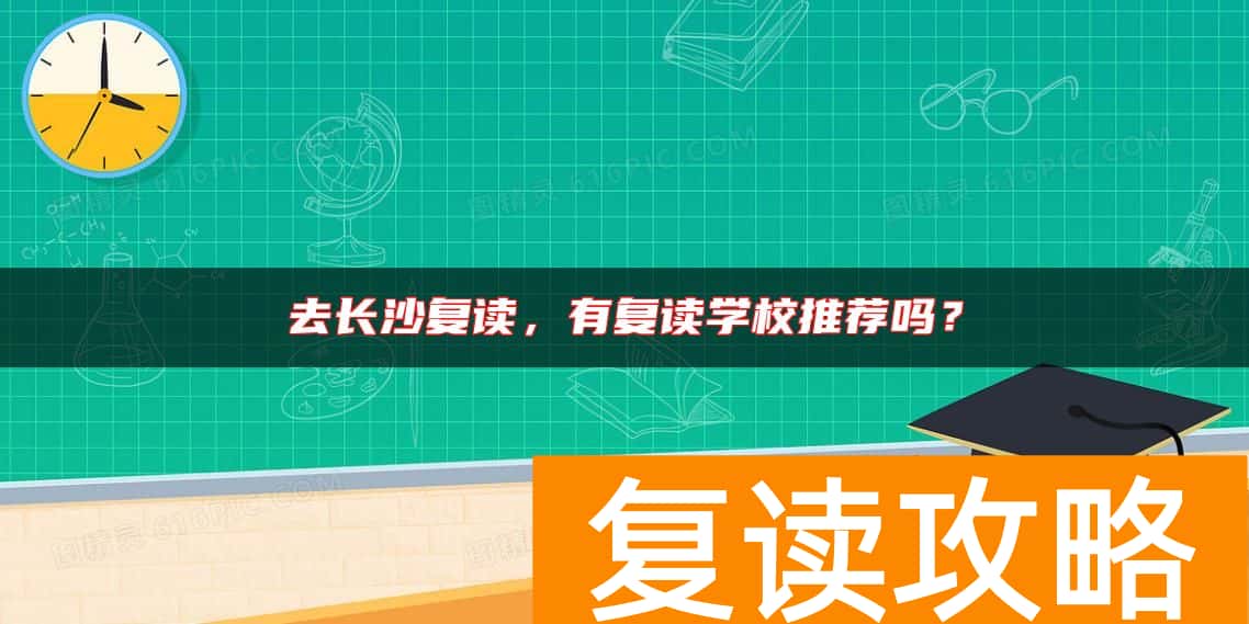 去长沙复读,有复读学校推荐吗?