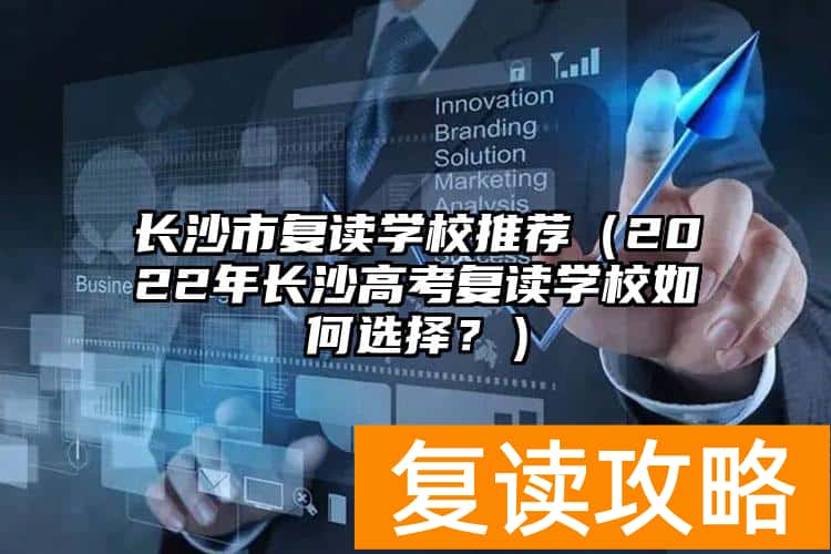 长沙市复读学校推荐（2022年长沙高考复读学校如何选择？）