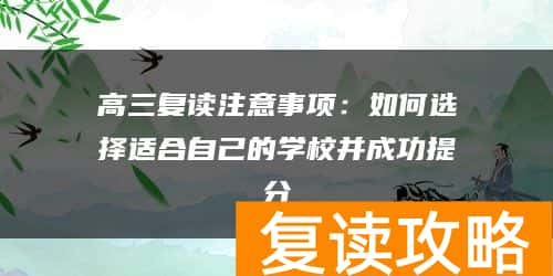 高三复读注意事项：如何选择适合自己的学校并成功提分