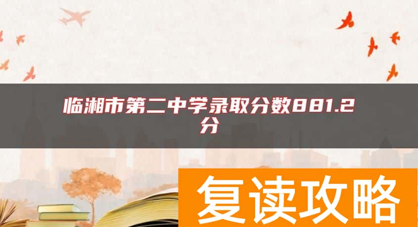 临湘市第二中学录取分数881.2分