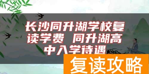 长沙同升湖学校复读学费 同升湖高中入学待遇