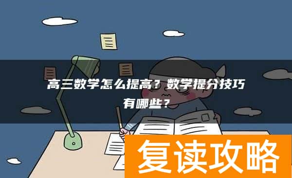 高三数学怎么提高？数学提分技巧有哪些？
