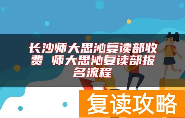 长沙师大思沁复读部收费 师大思沁复读部报名流程