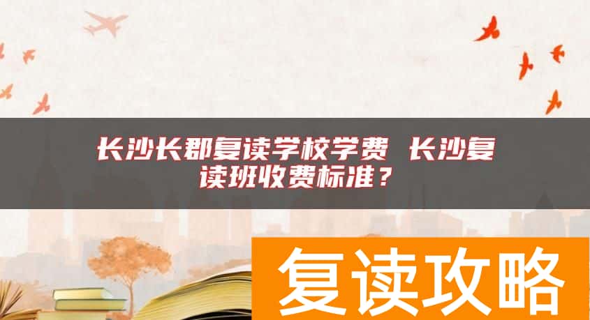 长沙长郡复读学校学费 长沙复读班收费标准？