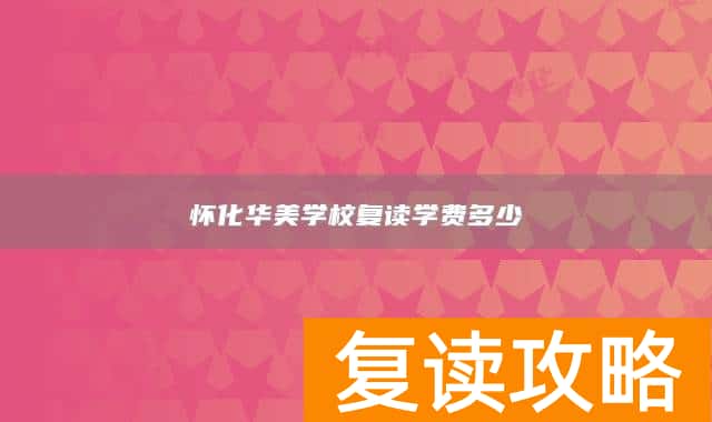 怀化华美学校复读学费多少