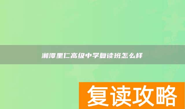 湘潭里仁高级中学复读班怎么样