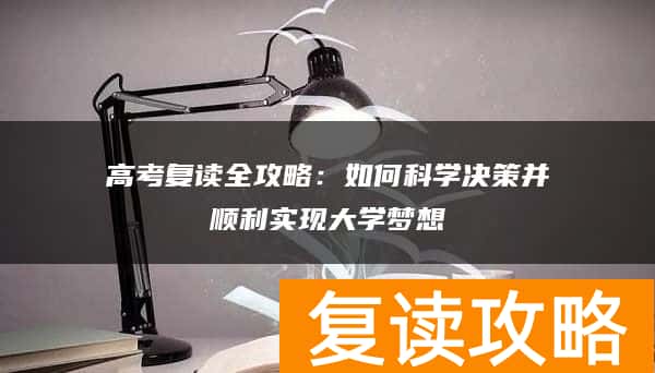 高考复读全攻略:如何科学决策并顺利实现大学梦想